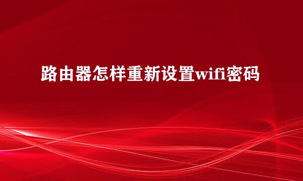 路由器怎样重新设置wifi密码