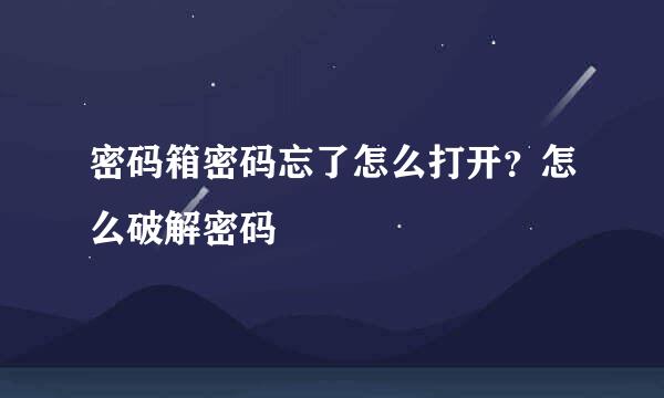 密码箱密码忘了怎么打开？怎么破解密码