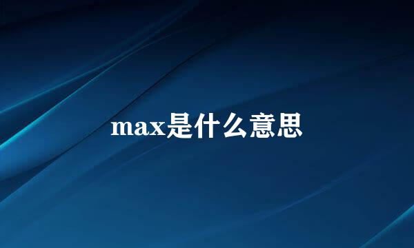 max是什么意思