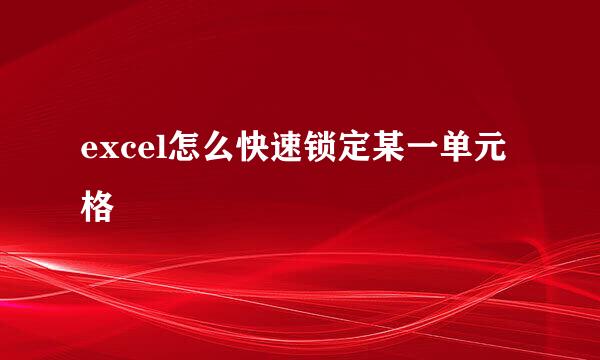 excel怎么快速锁定某一单元格