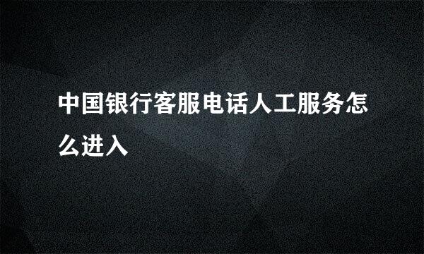 中国银行客服电话人工服务怎么进入