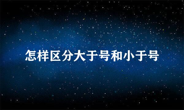 怎样区分大于号和小于号