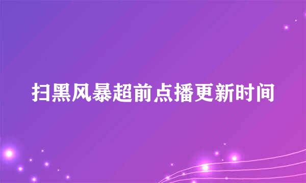 扫黑风暴超前点播更新时间