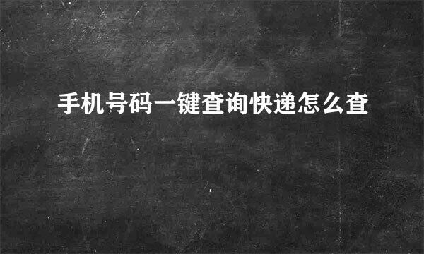 手机号码一键查询快递怎么查