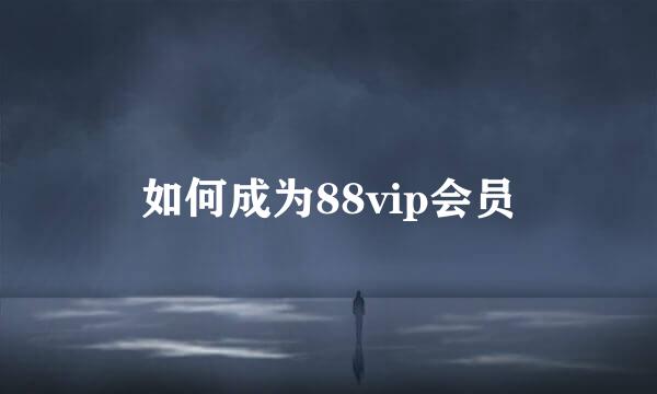 如何成为88vip会员