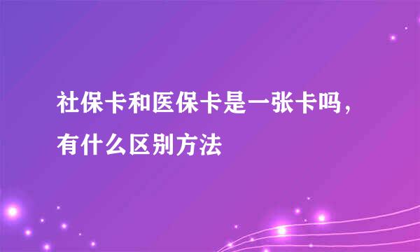 社保卡和医保卡是一张卡吗，有什么区别方法