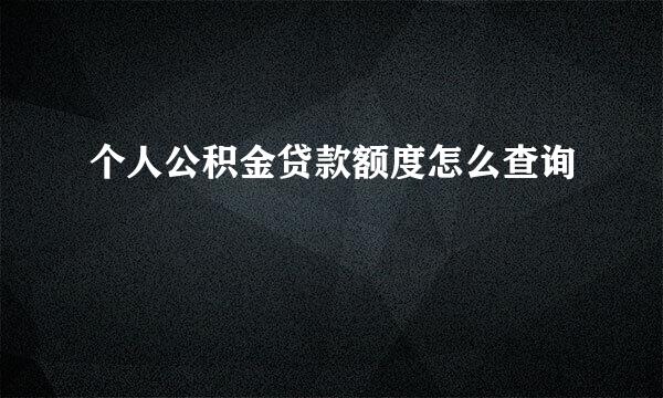 个人公积金贷款额度怎么查询