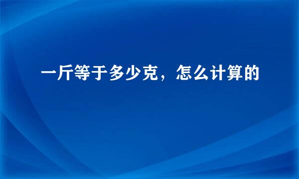 一斤等于多少克，怎么计算的