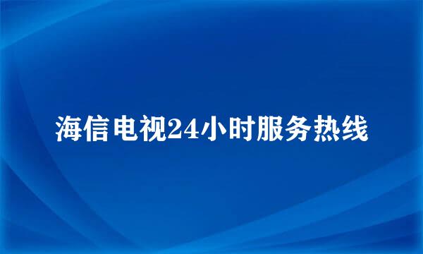 海信电视24小时服务热线