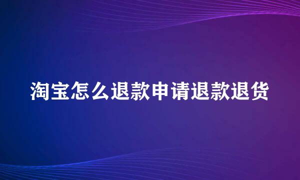 淘宝怎么退款申请退款退货