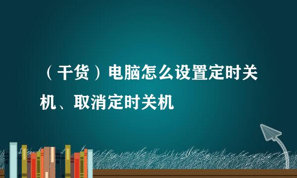 （干货）电脑怎么设置定时关机、取消定时关机