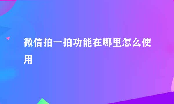 微信拍一拍功能在哪里怎么使用