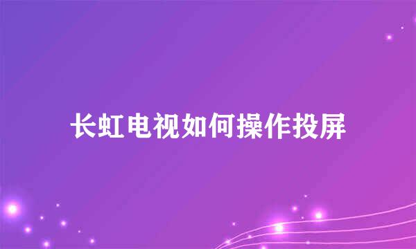 长虹电视如何操作投屏