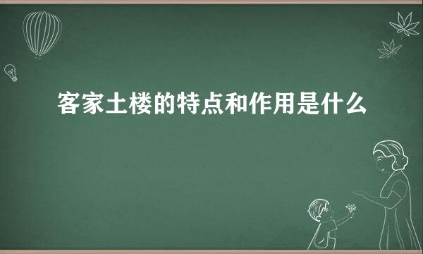 客家土楼的特点和作用是什么