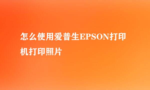 怎么使用爱普生EPSON打印机打印照片