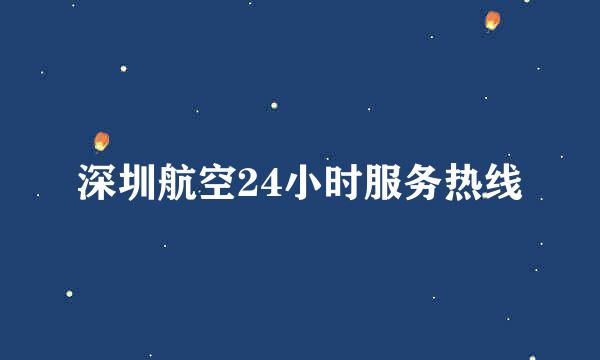 深圳航空24小时服务热线