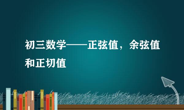 初三数学——正弦值，余弦值和正切值