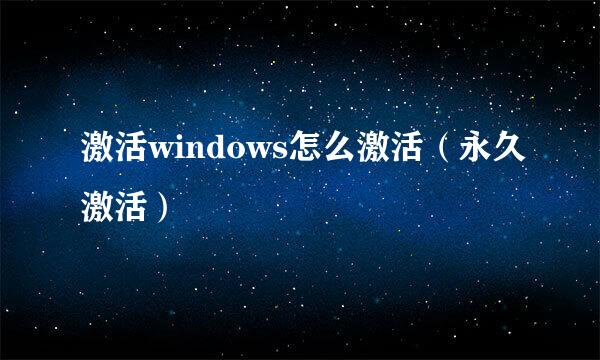 激活windows怎么激活（永久激活）