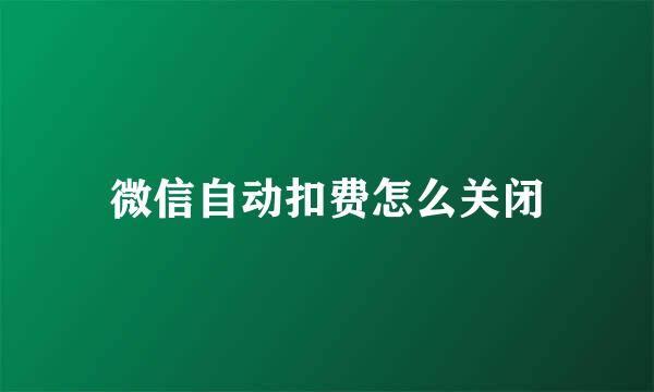 微信自动扣费怎么关闭