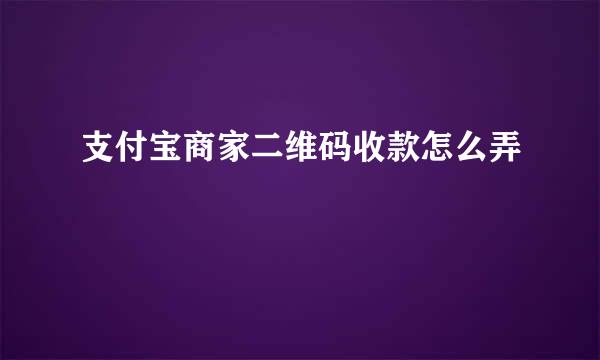 支付宝商家二维码收款怎么弄