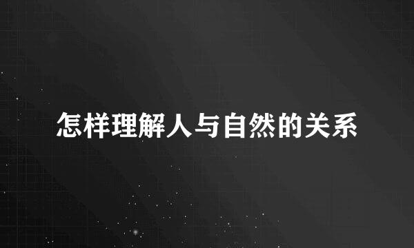 怎样理解人与自然的关系