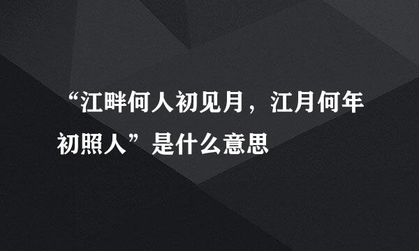 “江畔何人初见月，江月何年初照人”是什么意思