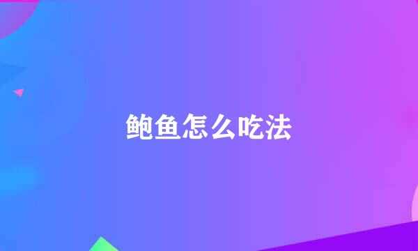 鲍鱼怎么吃法