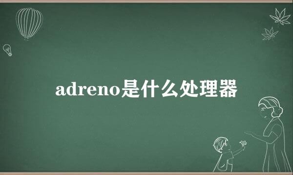 adreno是什么处理器