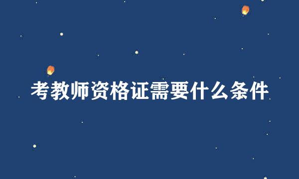 考教师资格证需要什么条件