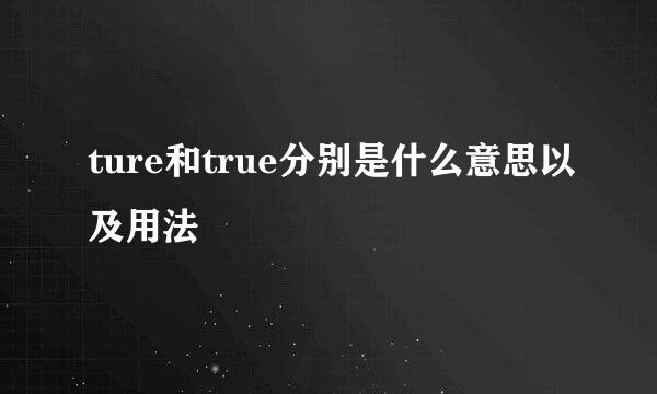 ture和true分别是什么意思以及用法