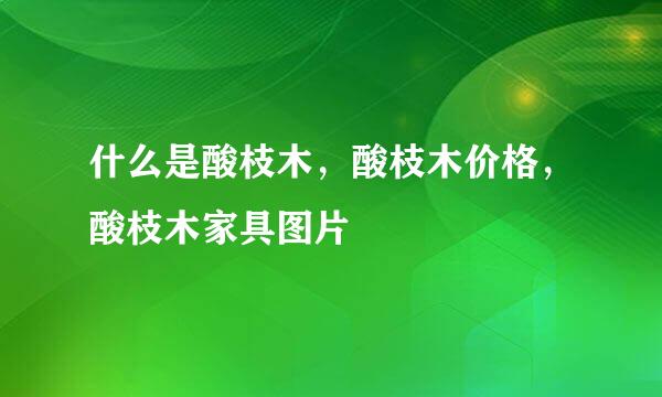 什么是酸枝木，酸枝木价格，酸枝木家具图片