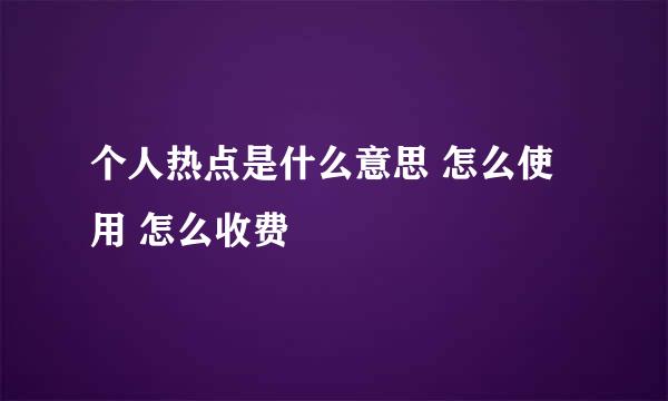 个人热点是什么意思 怎么使用 怎么收费