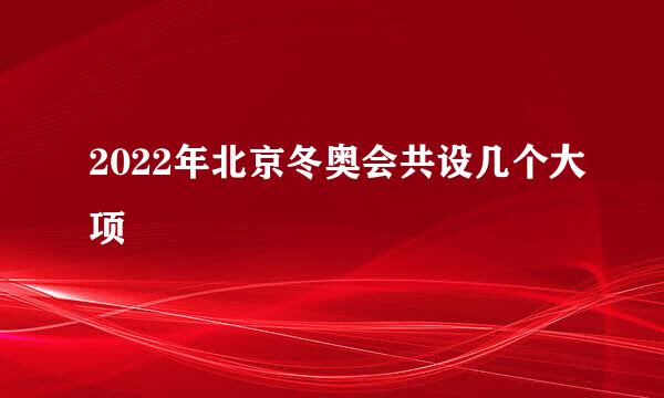 2022年北京冬奥会共设几个大项