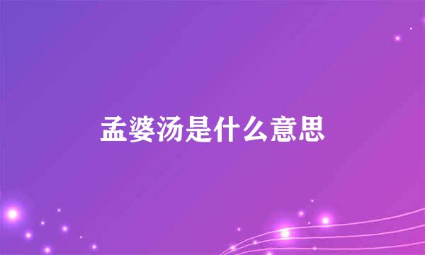 孟婆汤是什么意思