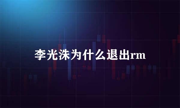 李光洙为什么退出rm