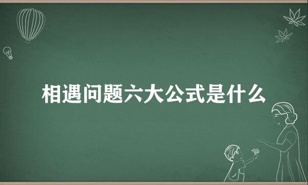 相遇问题六大公式是什么