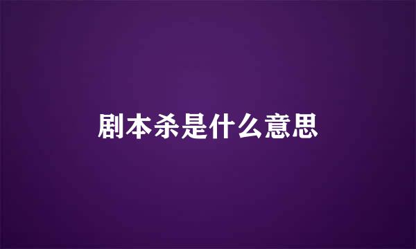 剧本杀是什么意思