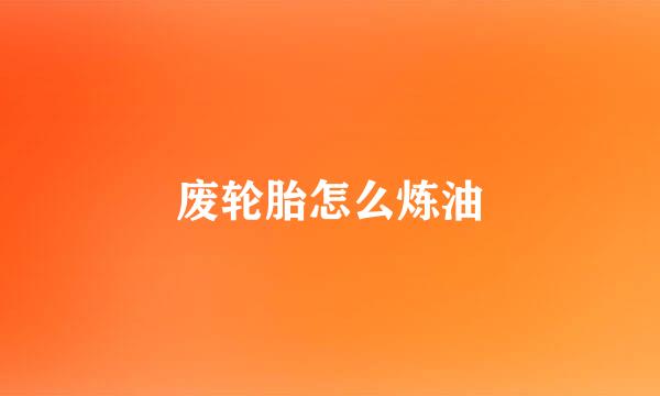 废轮胎怎么炼油