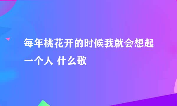 每年桃花开的时候我就会想起一个人 什么歌