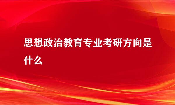 思想政治教育专业考研方向是什么