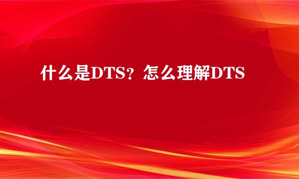 什么是DTS？怎么理解DTS