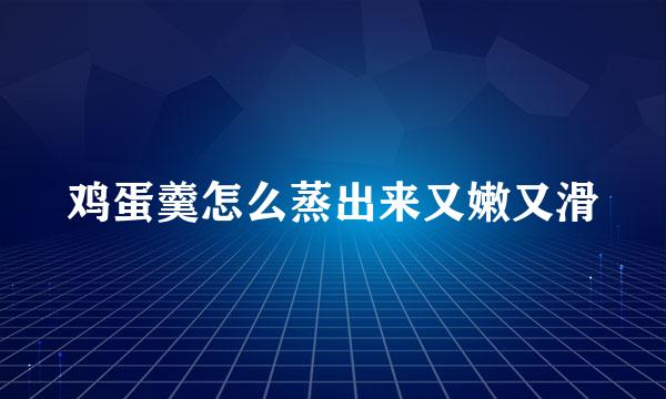 鸡蛋羹怎么蒸出来又嫩又滑