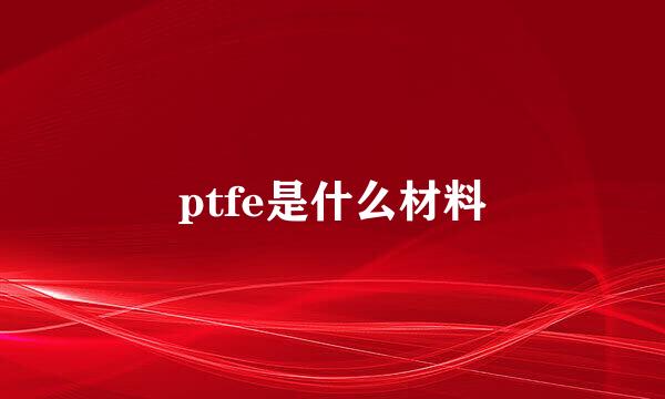 ptfe是什么材料