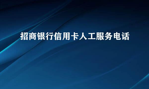 招商银行信用卡人工服务电话