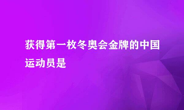 获得第一枚冬奥会金牌的中国运动员是