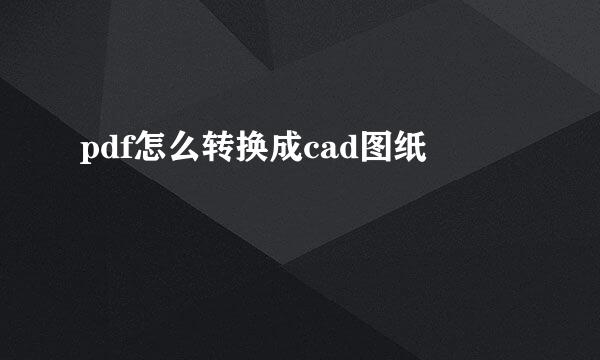 pdf怎么转换成cad图纸