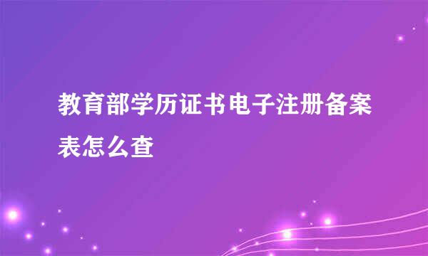 教育部学历证书电子注册备案表怎么查