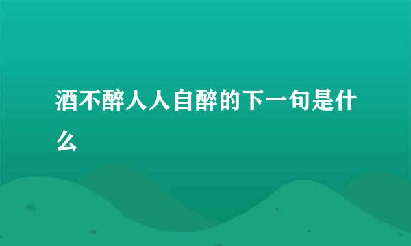 酒不醉人人自醉的下一句是什么