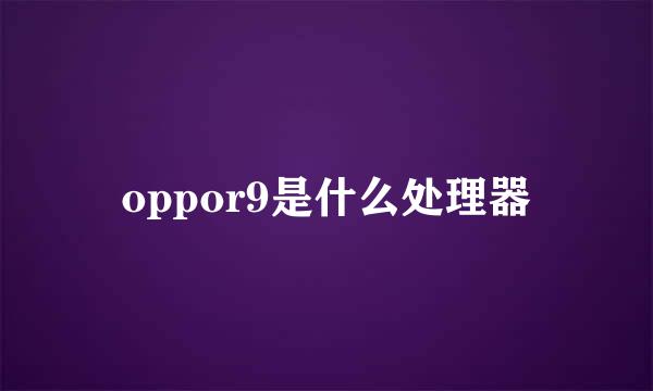 oppor9是什么处理器