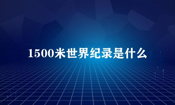 1500米世界纪录是什么